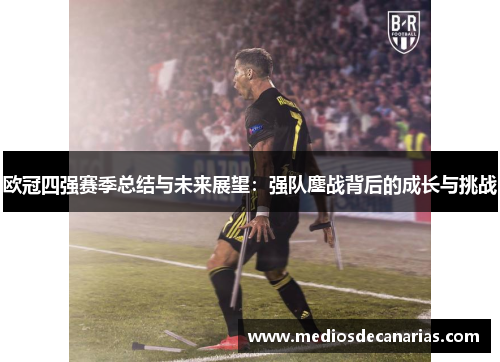 欧冠四强赛季总结与未来展望：强队鏖战背后的成长与挑战
